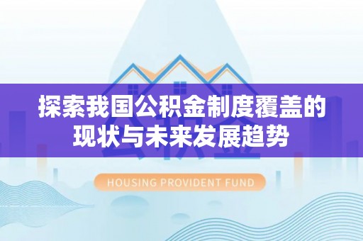 玉山探索我国公积金制度覆盖的现状与未来发展趋势