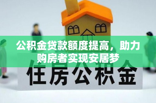 玉山公积金贷款额度提高，助力购房者实现安居梦