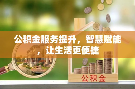 玉山公积金服务提升，智慧赋能，让生活更便捷