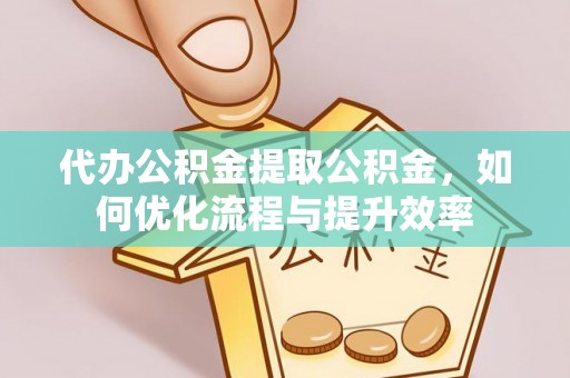 玉山代办公积金提取公积金，如何优化流程与提升效率