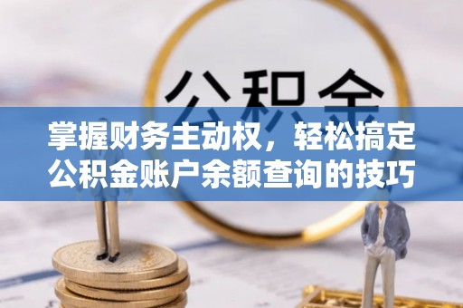 玉山掌握财务主动权，轻松搞定公积金账户余额查询的技巧与方法