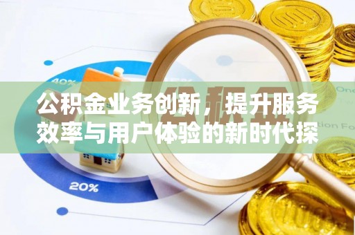 玉山公积金业务创新，提升服务效率与用户体验的新时代探索