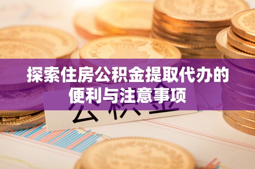 玉山探索住房公积金提取代办的便利与注意事项