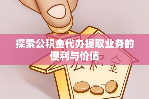 玉山探索公积金代办提取业务的便利与价值