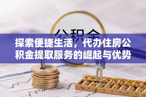 玉山探索便捷生活，代办住房公积金提取服务的崛起与优势
