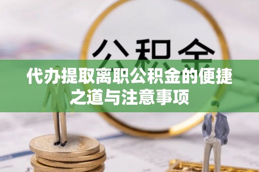 玉山代办提取离职公积金的便捷之道与注意事项