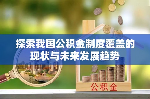玉山探索我国公积金制度覆盖的现状与未来发展趋势