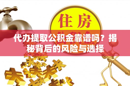 玉山代办提取公积金靠谱吗？揭秘背后的风险与选择