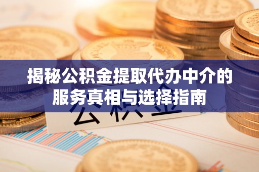玉山揭秘公积金提取代办中介的服务真相与选择指南