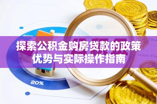 玉山探索公积金购房贷款的政策优势与实际操作指南