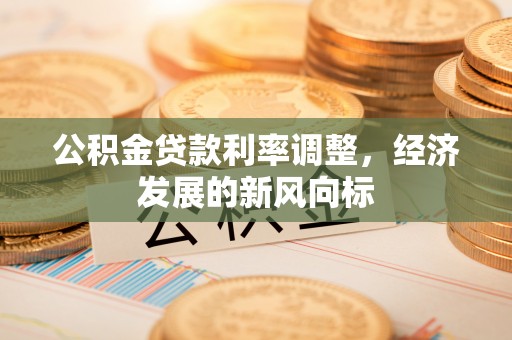 玉山公积金贷款利率调整，经济发展的新风向标
