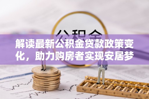 玉山解读最新公积金贷款政策变化，助力购房者实现安居梦想