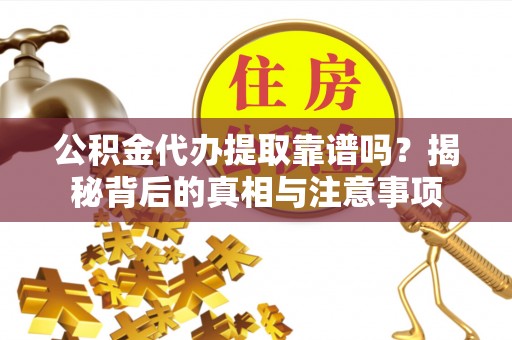 玉山公积金代办提取靠谱吗？揭秘背后的真相与注意事项