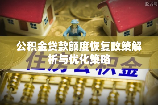 玉山公积金贷款额度恢复政策解析与优化策略