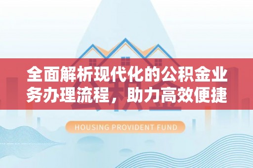 玉山全面解析现代化的公积金业务办理流程，助力高效便捷生活