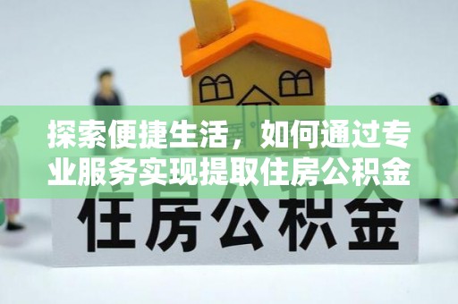 玉山探索便捷生活，如何通过专业服务实现提取住房公积金代办