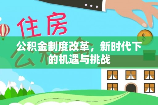 玉山公积金制度改革，新时代下的机遇与挑战
