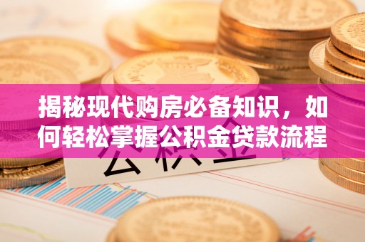 玉山揭秘现代购房必备知识，如何轻松掌握公积金贷款流程