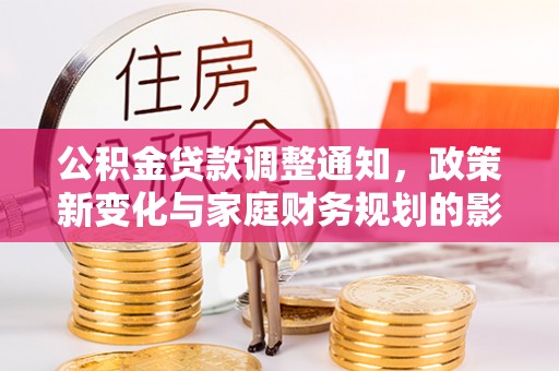 玉山公积金贷款调整通知，政策新变化与家庭财务规划的影响