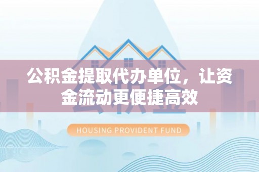 玉山公积金提取代办单位，让资金流动更便捷高效