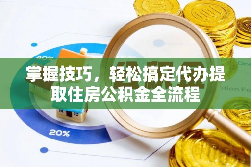 玉山掌握技巧，轻松搞定代办提取住房公积金全流程