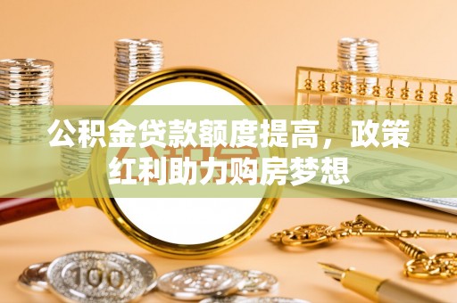 玉山公积金贷款额度提高，政策红利助力购房梦想