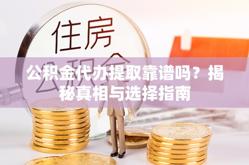 玉山公积金代办提取靠谱吗？揭秘真相与选择指南
