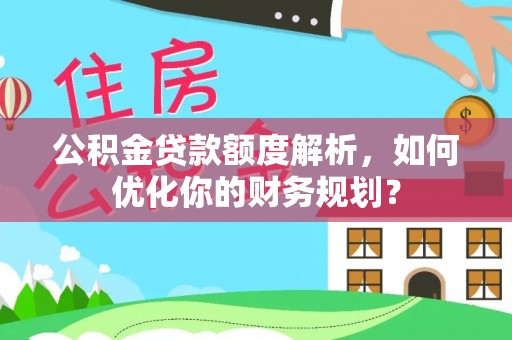 玉山公积金贷款额度解析，如何优化你的财务规划？