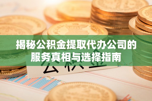 玉山揭秘公积金提取代办公司的服务真相与选择指南