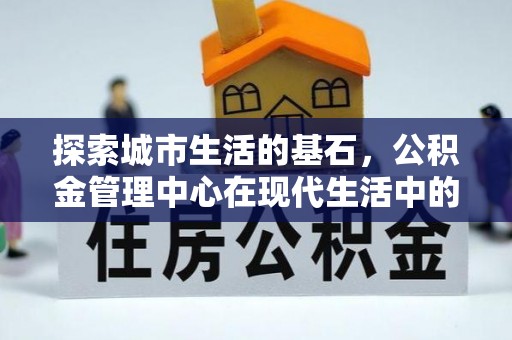 玉山探索城市生活的基石，公积金管理中心在现代生活中的重要角色