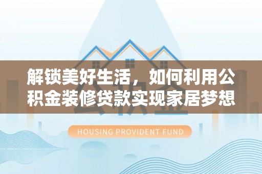 玉山解锁美好生活，如何利用公积金装修贷款实现家居梦想
