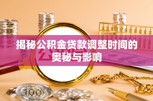 玉山揭秘公积金贷款调整时间的奥秘与影响