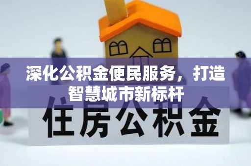 玉山深化公积金便民服务，打造智慧城市新标杆