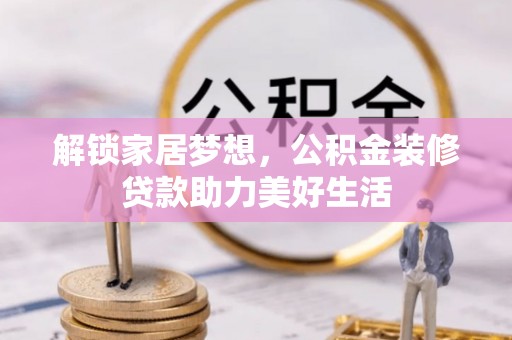 玉山解锁家居梦想，公积金装修贷款助力美好生活