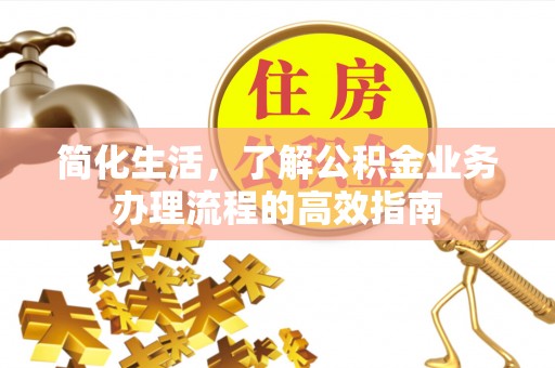 玉山简化生活，了解公积金业务办理流程的高效指南