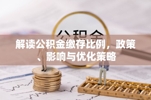 玉山解读公积金缴存比例，政策、影响与优化策略
