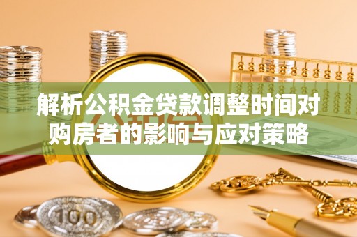 玉山解析公积金贷款调整时间对购房者的影响与应对策略