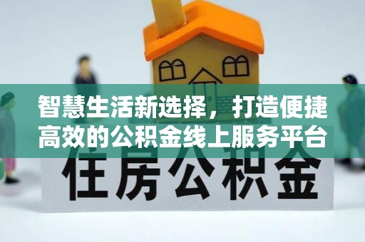 玉山智慧生活新选择，打造便捷高效的公积金线上服务平台