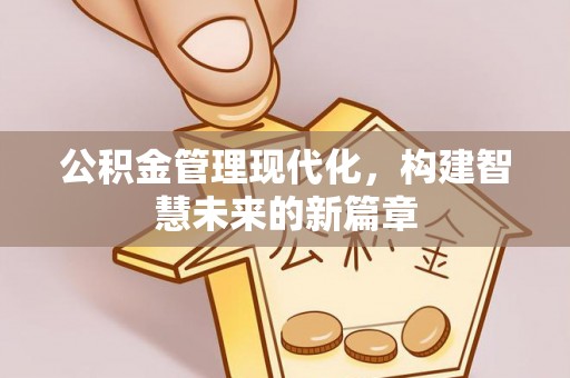 玉山公积金管理现代化，构建智慧未来的新篇章