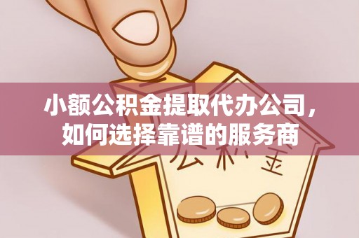 玉山小额公积金提取代办公司，如何选择靠谱的服务商