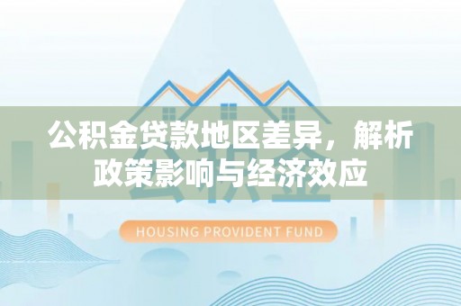 玉山公积金贷款地区差异，解析政策影响与经济效应