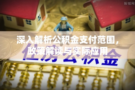 玉山深入解析公积金支付范围，政策解读与实际应用