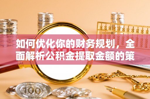玉山如何优化你的财务规划，全面解析公积金提取金额的策略与技巧