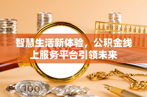玉山智慧生活新体验，公积金线上服务平台引领未来