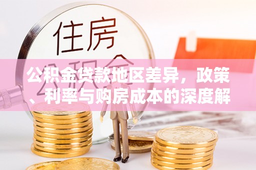 玉山公积金贷款地区差异，政策、利率与购房成本的深度解析