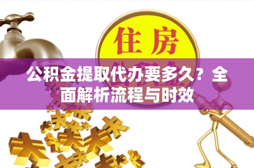 玉山公积金提取代办要多久？全面解析流程与时效