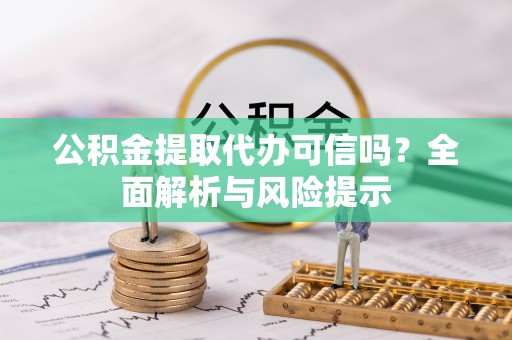 玉山公积金提取代办可信吗？全面解析与风险提示
