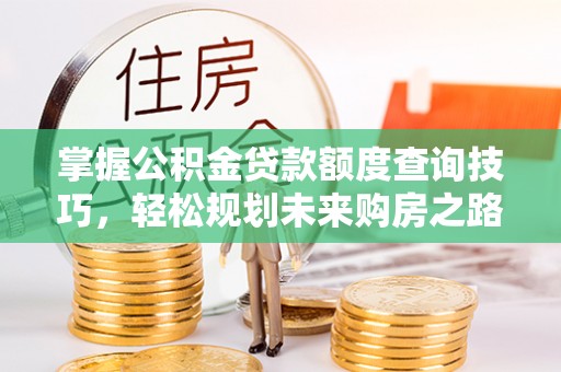 玉山掌握公积金贷款额度查询技巧，轻松规划未来购房之路