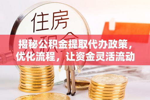 玉山揭秘公积金提取代办政策，优化流程，让资金灵活流动