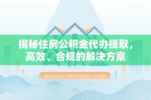 玉山揭秘住房公积金代办提取，高效、合规的解决方案